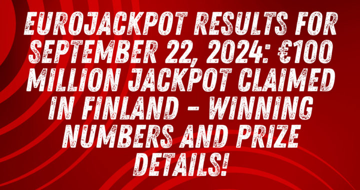 EuroJackpot Results for September 22, 2024: €100 Million Jackpot Claimed in Finland – Winning Numbers and Prize Details!