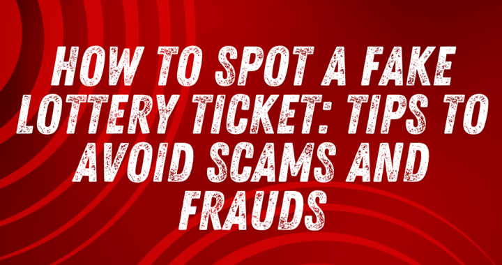 How to Spot a Fake Lottery Ticket: Tips to Avoid Scams and Frauds