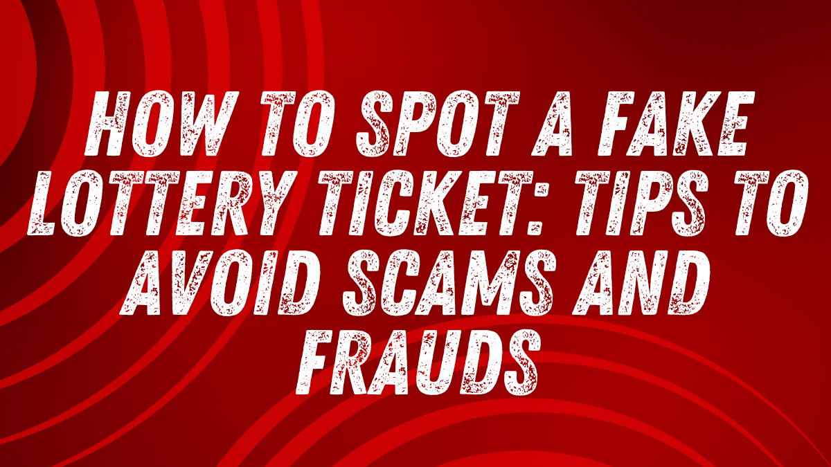 How to Spot a Fake Lottery Ticket: Tips to Avoid Scams and Frauds