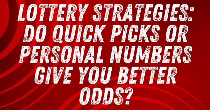 Lottery Strategies: Do Quick Picks or Personal Numbers Give You Better Odds?