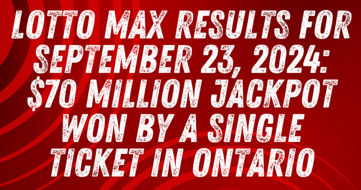 Lotto Max Results for September 23, 2024: $70 Million Jackpot Won by a Single Ticket in Ontario