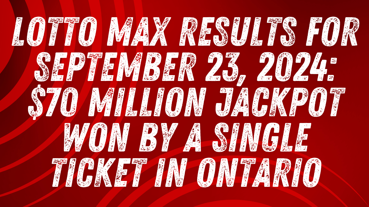 Lotto Max Results for September 23, 2024: $70 Million Jackpot Won by a Single Ticket in Ontario