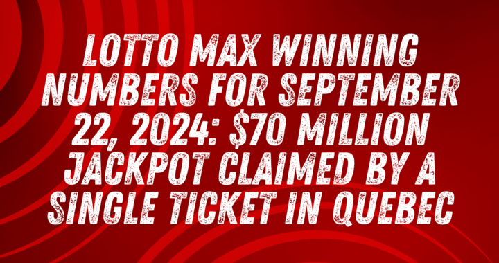 Lotto Max Winning Numbers for September 22, 2024: $70 Million Jackpot Claimed by a Single Ticket in Quebec