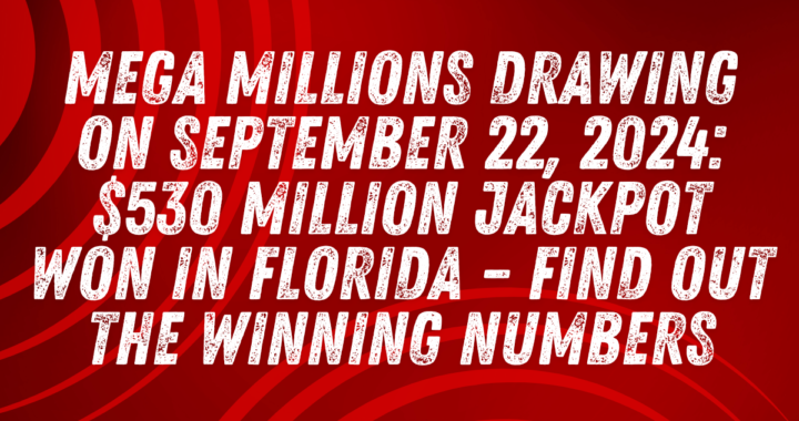 Mega Millions Drawing on September 22, 2024: $530 Million Jackpot Won in Florida – Find Out the Winning Numbers