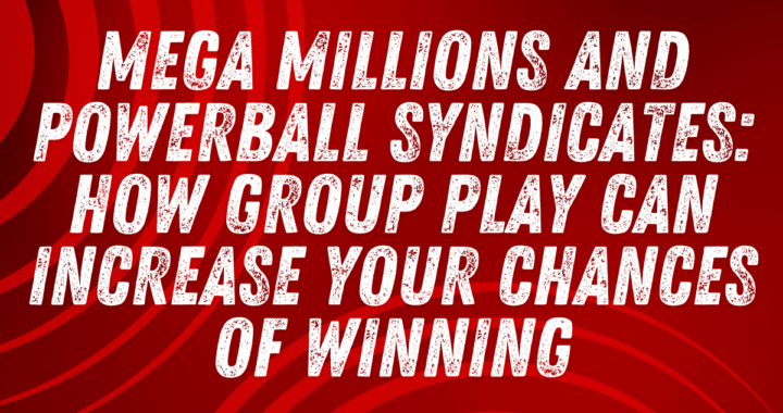 Mega Millions and Powerball Syndicates: How Group Play Can Increase Your Chances of Winning