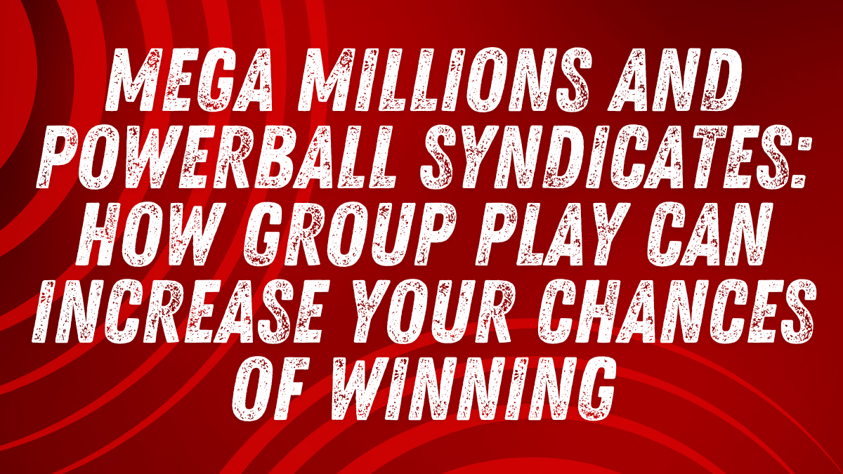 Mega Millions and Powerball Syndicates: How Group Play Can Increase Your Chances of Winning