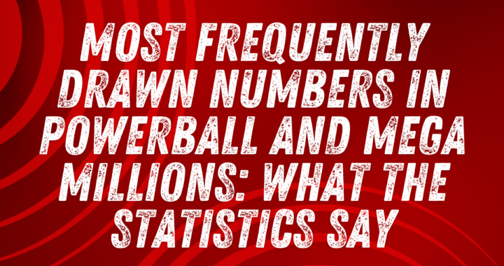 Most Frequently Drawn Numbers in Powerball and Mega Millions: What the Statistics Say