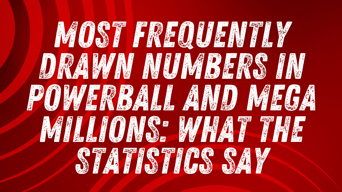 Most Frequently Drawn Numbers in Powerball and Mega Millions: What the Statistics Say