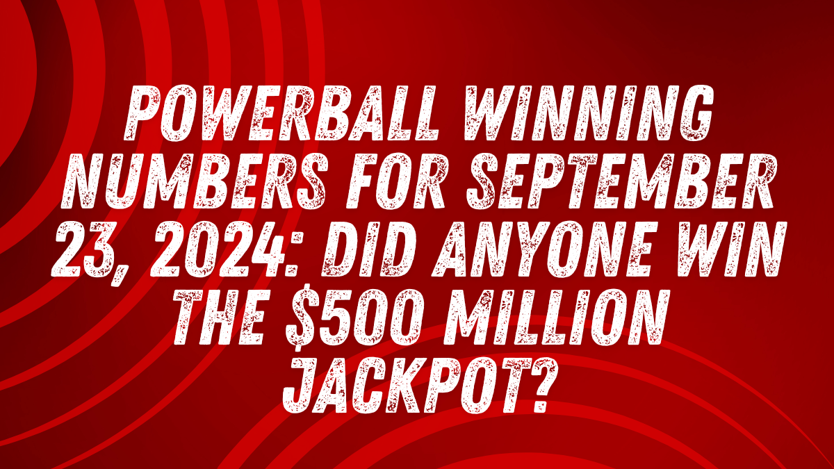 Powerball Winning Numbers for September 23, 2024: Did Anyone Win the $500 Million Jackpot?