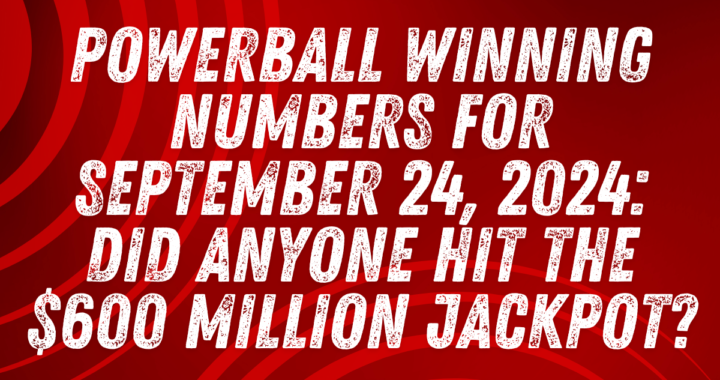 Powerball Winning Numbers for September 24, 2024: Did Anyone Hit the $600 Million Jackpot?