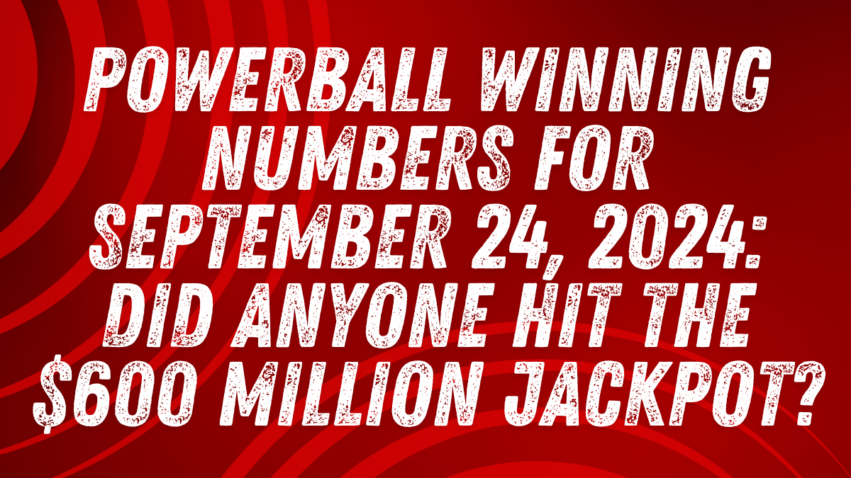 Powerball Winning Numbers for September 24, 2024: Did Anyone Hit the $600 Million Jackpot?