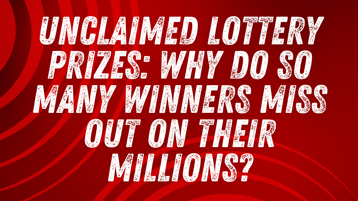 Unclaimed Lottery Prizes: Why Do So Many Winners Miss Out on Their Millions?