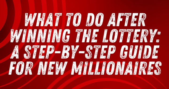 What to Do After Winning the Lottery: A Step-by-Step Guide for New Millionaires