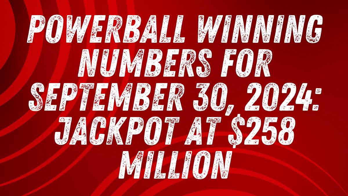 Powerball Winning Numbers for September 30, 2024: Jackpot at $258 Million